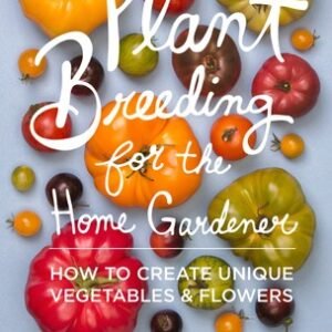 Plant Breeding for the Home Gardener: How to Create Unique Vegetables & Flow...