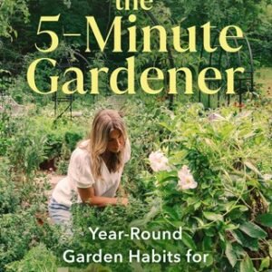 The 5-Minute Gardener: Year-Round Garden Habits for Busy People